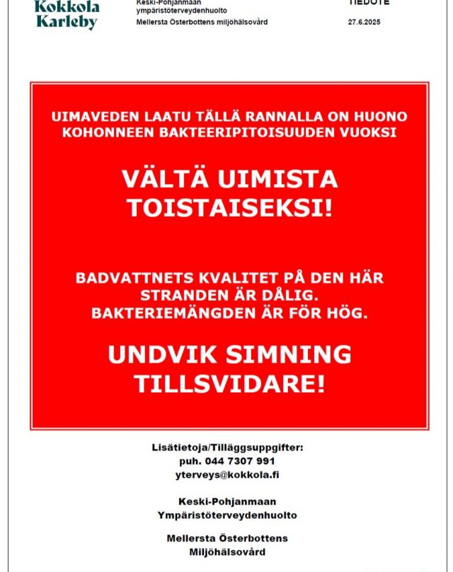 Keski-Pohjanmaan ympäristöterveydenhuolto tiedottaa, että Kopsalan uimarannalla 24.6.2025 otetussa uimavesinäytteessä on todettu kohonnut enterokokkibakteeripitoisuus.
Tämän vuoksi uimista suositellaan välttämään toistaiseksi kyseisellä rannalla.

Uintikieltosuositus on voimassa kunnes uusintanäytteen tulokset valmistuvat.
Uusintanäyte otetaan ensi viikon alkupuolella ja tulokset valmistunevat loppuviikosta.

Lisätietoja:

Puhelin: 044 7307 991
Sähköposti: yterveys@kokkola.fi
